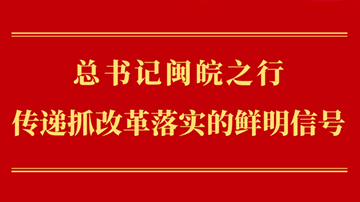 第一觀察丨總書記閩皖之行傳遞抓改革落實的鮮明信號