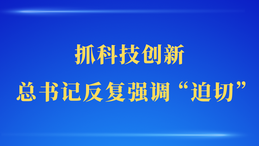 第一觀察 | 抓科技創(chuàng)新，總書記反復(fù)強(qiáng)調(diào)“迫切”